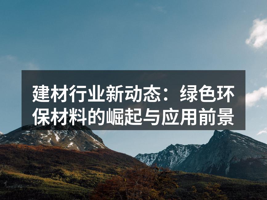 建材行业新动态：绿色环保材料的崛起与应用前景